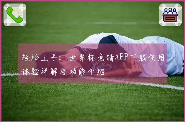 轻松上手：世界杯竞猜APP下载使用体验详解与功能介绍