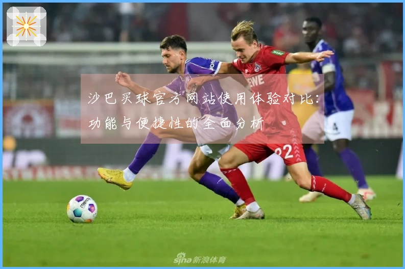 沙巴买球官方网站使用体验对比:功能与便捷性的全面分析
