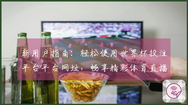 新用户指南：轻松使用世界杯投注平台平台网址，畅享精彩体育直播体验
