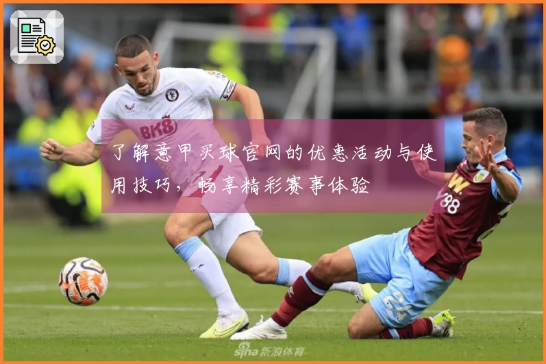 了解意甲买球官网的优惠活动与使用技巧，畅享精彩赛事体验