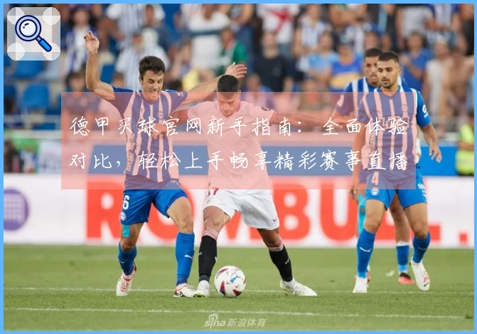 德甲买球官网新手指南：全面体验对比，轻松上手畅享精彩赛事直播