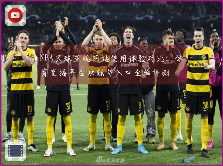 NBA买球正规网站使用体验对比：体育直播平台功能与入口全面评测