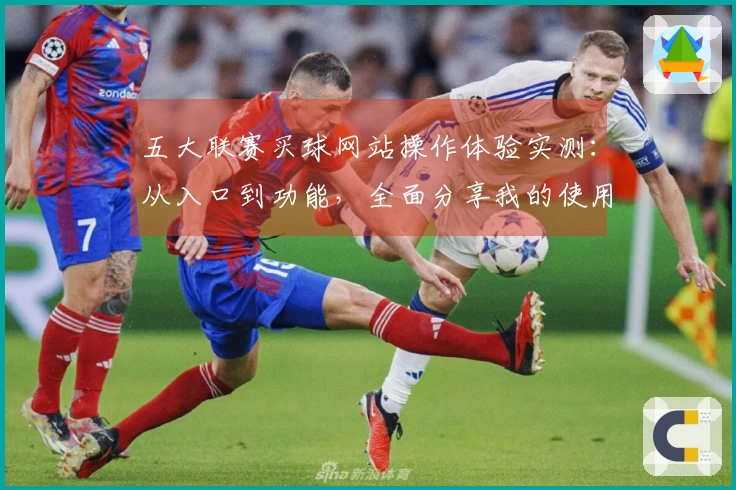 五大联赛买球网站操作体验实测：从入口到功能，全面分享我的使用心得