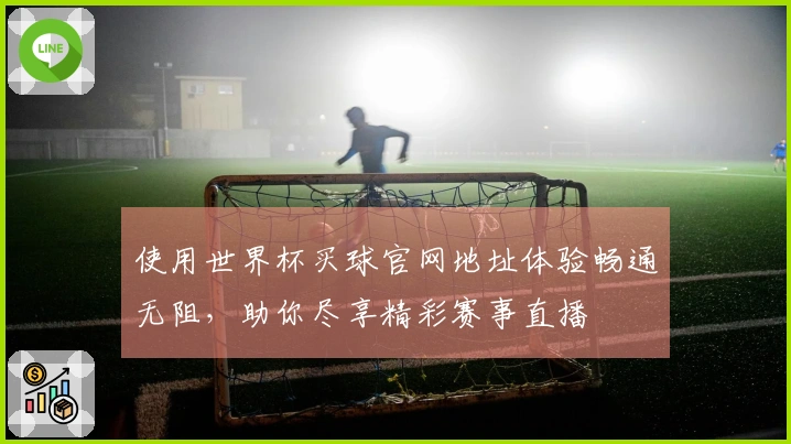 使用世界杯买球官网地址体验畅通无阻，助你尽享精彩赛事直播