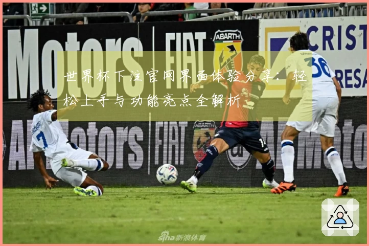 世界杯下注官网界面体验分享:轻松上手与功能亮点全解析