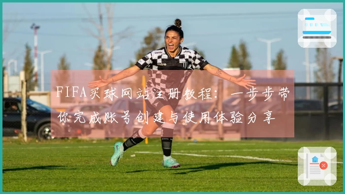 FIFA买球网站注册教程：一步步带你完成账号创建与使用体验分享