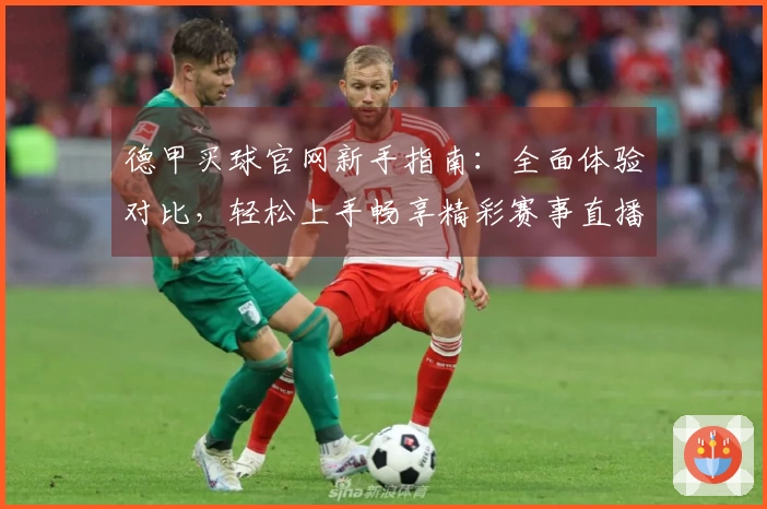 德甲买球官网新手指南：全面体验对比，轻松上手畅享精彩赛事直播