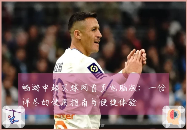 畅游中超买球网首页电脑版：一份详尽的使用指南与便捷体验
