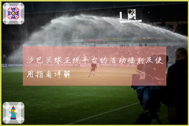 沙巴买球正规平台的活动福利及使用指南详解