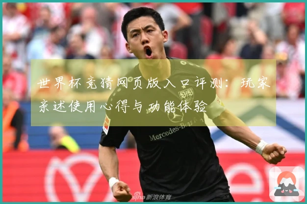 世界杯竞猜网页版入口评测：玩家亲述使用心得与功能体验